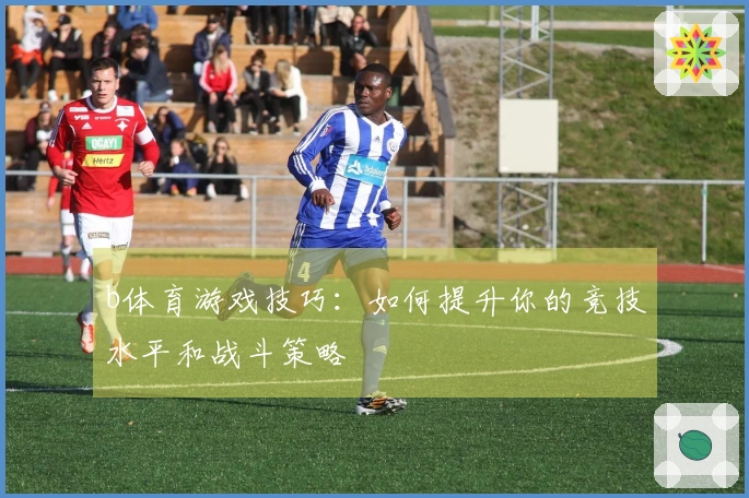 b体育游戏技巧：如何提升你的竞技水平和战斗策略