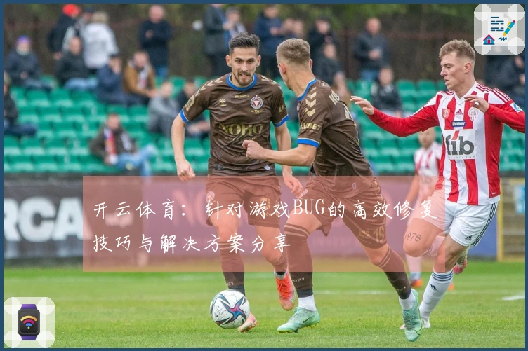 开云体育：针对游戏BUG的高效修复技巧与解决方案分享