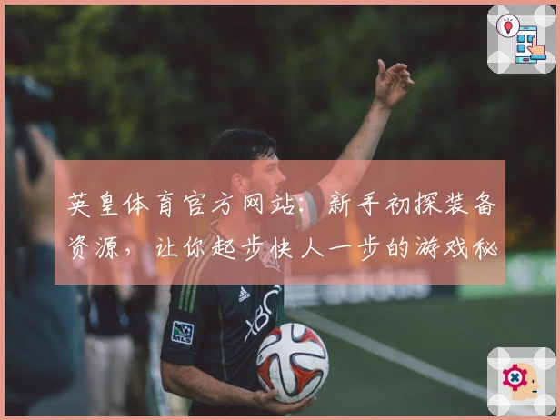 英皇体育官方网站：新手初探装备资源，让你起步快人一步的游戏秘籍