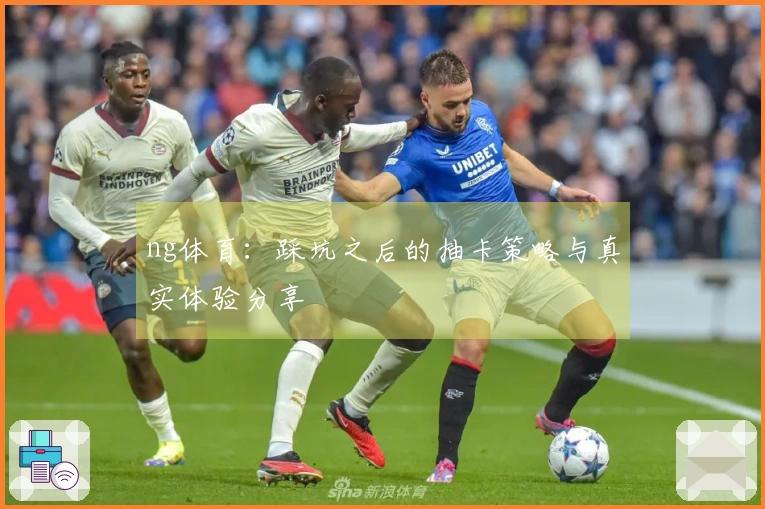 ng体育：踩坑之后的抽卡策略与真实体验分享