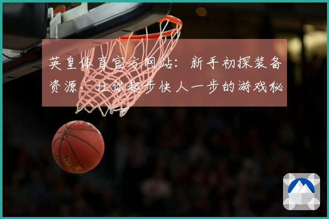 英皇体育官方网站：新手初探装备资源，让你起步快人一步的游戏秘籍
